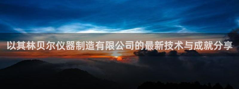 cq9传奇电子大奖视频：以其林贝尔仪器制造有限公司的最新技术