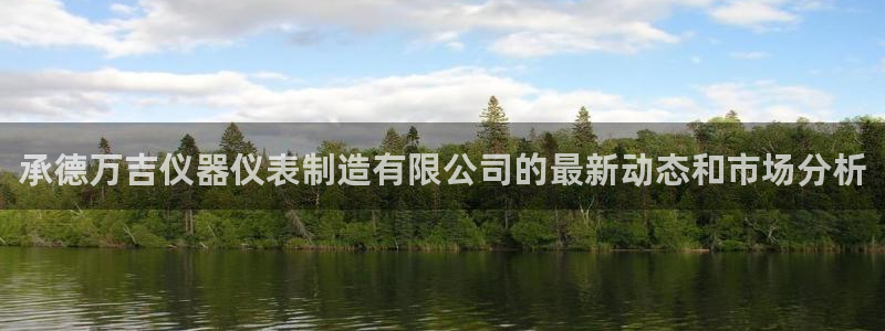 cq9电子武圣图片：承德万吉仪器仪表制造有限公司的最新动态和