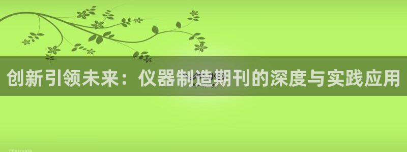 cq9电子完整视频：创新引领未来：仪器制造期刊的深度与实践应