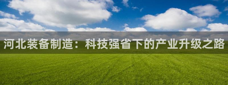 cq9电子游戏：河北装备制造：科技强省下的产业升级之路