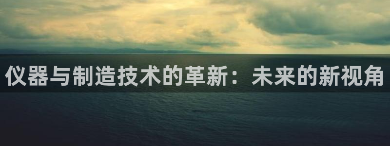 cq9电子游戏模板：仪器与制造技术的革新：未来的新视角