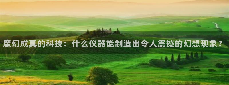 电子游戏cq9不夜城：魔幻成真的科技：什么仪器能制造出令人震