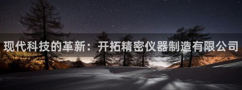 cq9电子 维护：现代科技的革新：开拓精密仪器制造有限公司