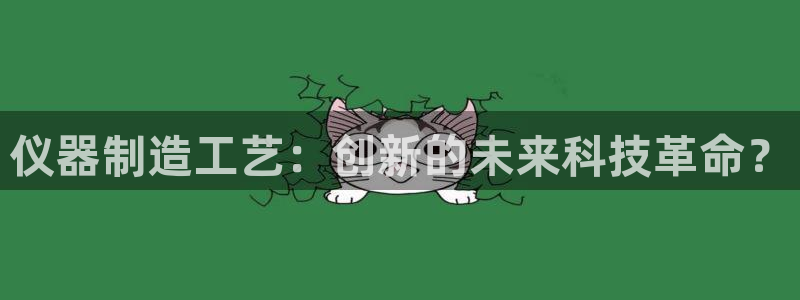 开启cq9电子：仪器制造工艺：创新的未来科技革命？