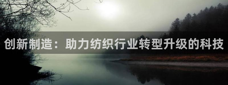 cq9电子假：创新制造：助力纺织行业转型升级的科技