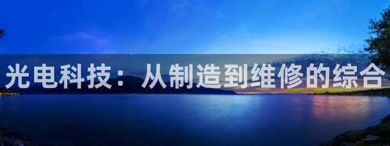 电子cq9玩法技巧：光电科技：从制造到维修的综合