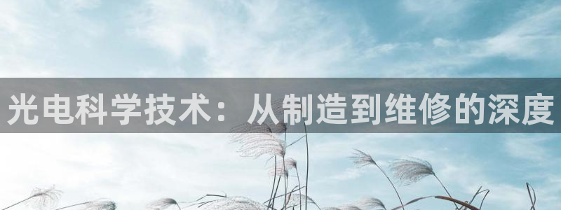 cq9电子试玩版：光电科学技术：从制造到维修的深度