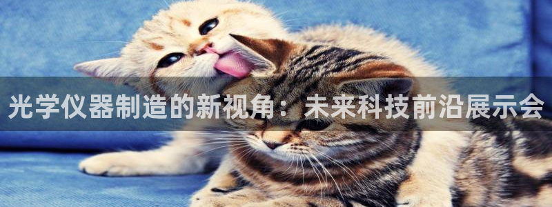 CQ9传奇电子大奖截图：光学仪器制造的新视角：未来科技前沿展