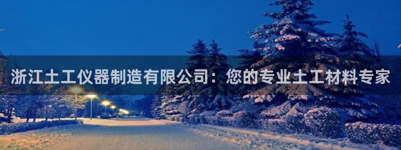 cq9电子开户注册平台：浙江土工仪器制造有限公司：您的专业土