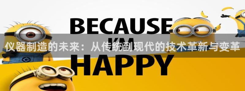 cq9传奇电子试玩：仪器制造的未来：从传统到现代的技术革新与