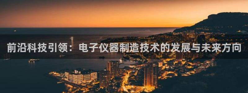 cq9电子爆奖：前沿科技引领：电子仪器制造技术的发展与未来方