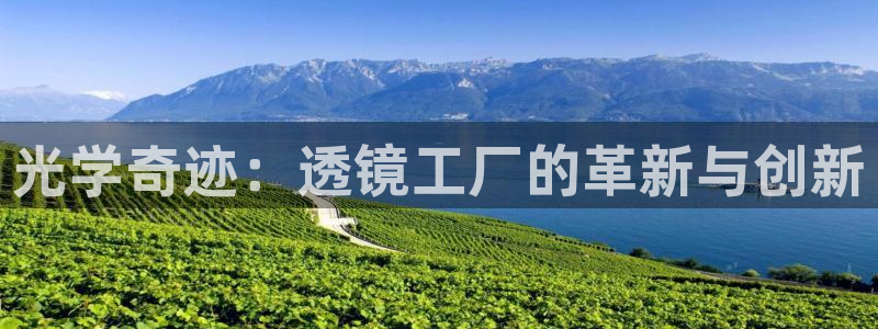 cq9电子试玩图文：光学奇迹：透镜工厂的革新与创新