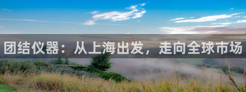 cq9电子金沙：团结仪器：从上海出发，走向全球市场