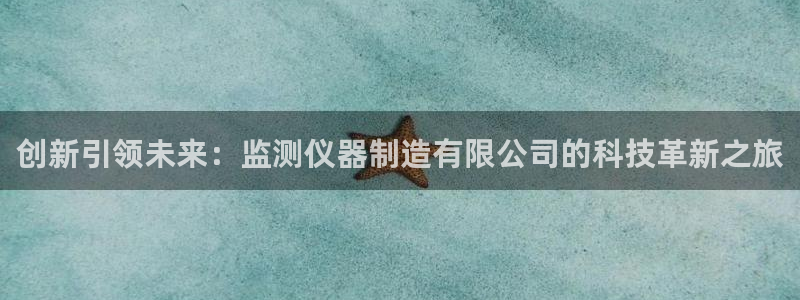 传奇cq9电子武圣：创新引领未来：监测仪器制造有限公司的科技