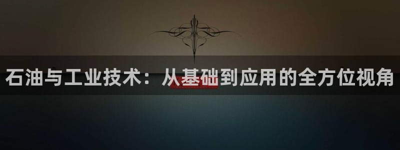 CQ9电子连接失败：石油与工业技术：从基础到应用的全方位视角