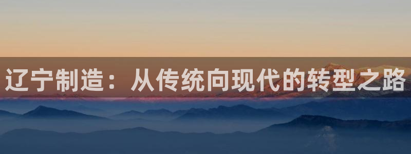cq9电子黑豹：辽宁制造：从传统向现代的转型之路