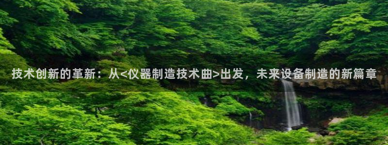 cq9电子平台哪里玩：技术创新的革新：从<仪器制造技术曲>出