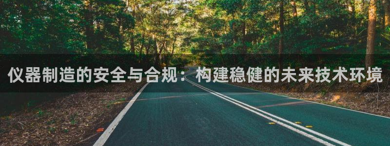 cq9电子游艺平台：仪器制造的安全与合规：构建稳健的未来技术