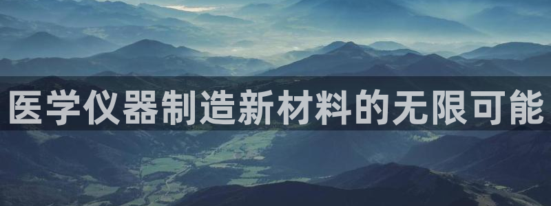 电子游艺平台排行cq9：医学仪器制造新材料的无限可能