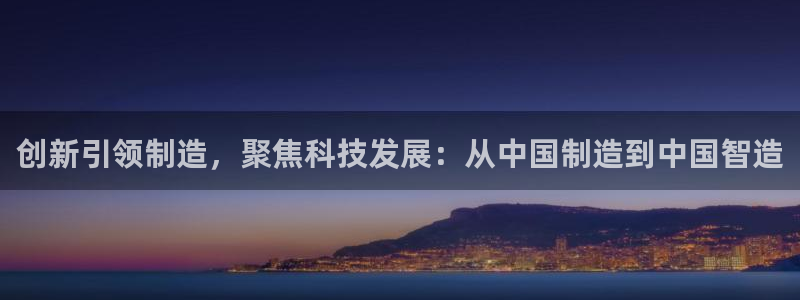 cq9电子游戏试玩链接：创新引领制造，聚焦科技发展：从中国制