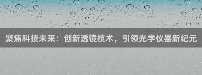 传奇电子cq9哪些比较好爆分：聚焦科技未来：创新透镜技术，引