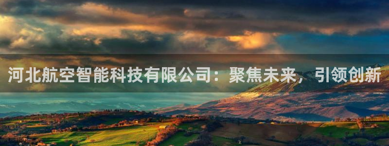 cq9电子游戏破解：河北航空智能科技有限公司：聚焦未来，引领