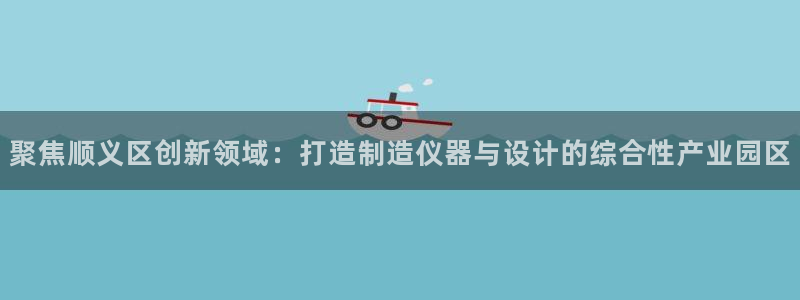 黑客攻击cq9电子：聚焦顺义区创新领域：打造制造仪器与设计的