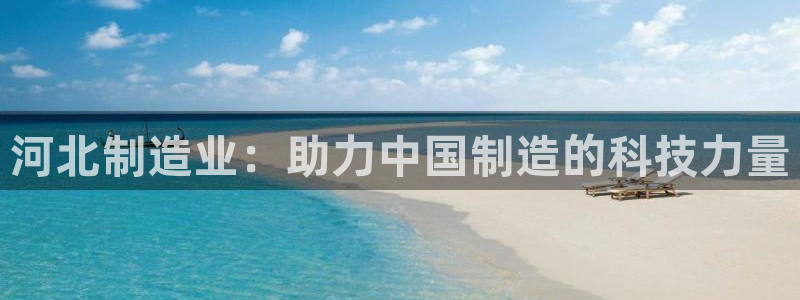 cq9 传奇电子活动：河北制造业：助力中国制造的科技力量