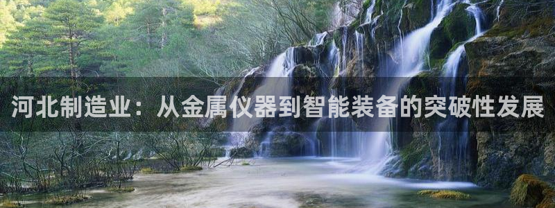 cq9飞鸟派对电子锤：河北制造业：从金属仪器到智能装备的突破
