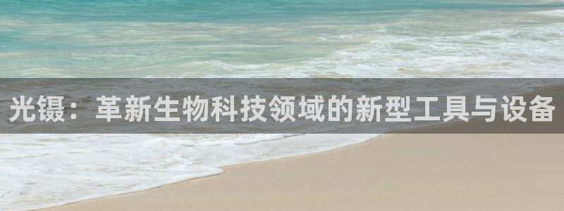 cq9电子跳高高给分：光镊：革新生物科技领域的新型工具与设备