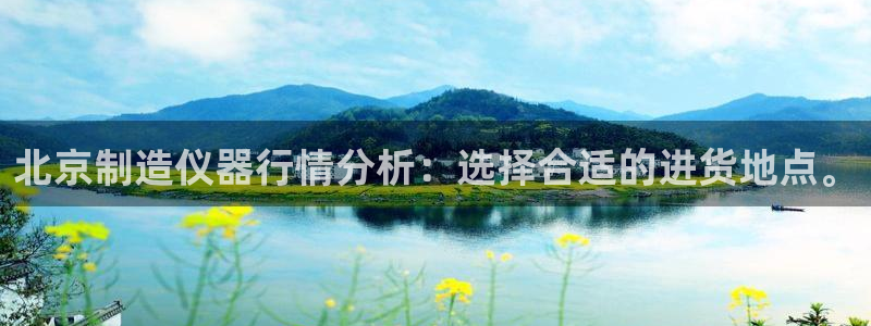 cq9电子富贵象：北京制造仪器行情分析：选择合适的进货地点。