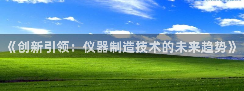 cq9电子游戏app：《创新引领：仪器制造技术的未来趋势》