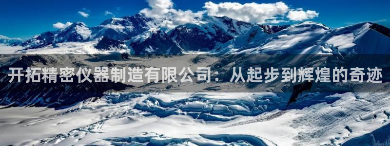 设计开发CQ9电子游艺：开拓精密仪器制造有限公司：从起步到辉