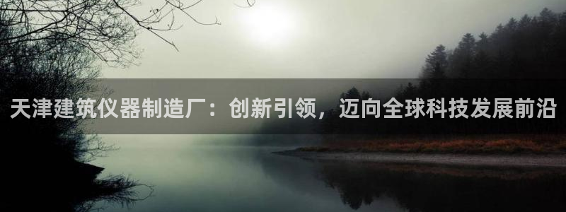 佳光cq9电子游艺：天津建筑仪器制造厂：创新引领，迈向全球科
