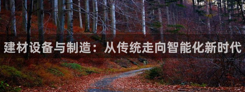 cq9电子维护多久：建材设备与制造：从传统走向智能化新时代