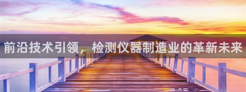 cq9传奇电子娱乐：前沿技术引领，检测仪器制造业的革新未来
