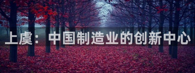 cq9电子龙珠：上虞：中国制造业的创新中心