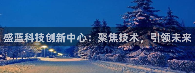 cq9电子转盘：盛蓝科技创新中心：聚焦技术，引领未来