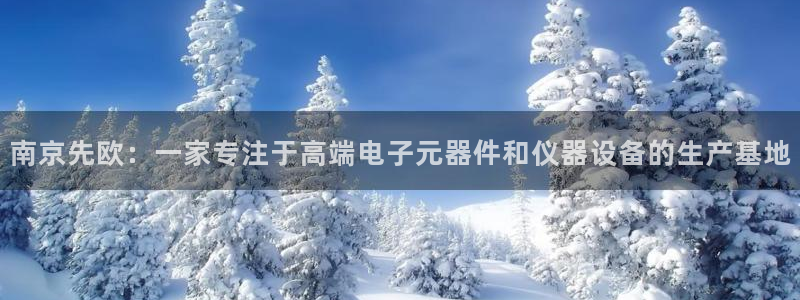 cq9电子首页平台：南京先欧：一家专注于高端电子元器件和仪器