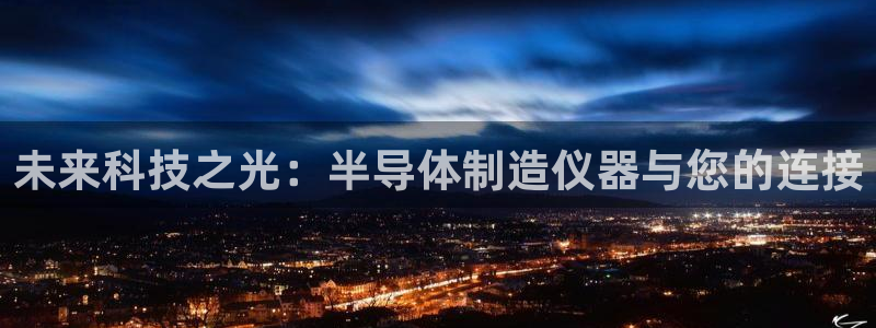 cq9传奇电子下载：未来科技之光：半导体制造仪器与您的连接