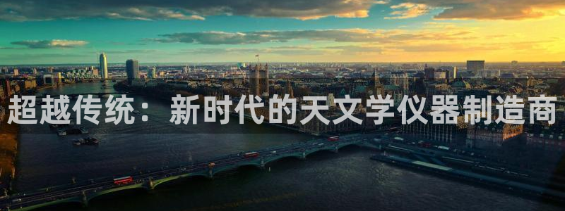 cq9电子在什么里面：超越传统：新时代的天文学仪器制造商