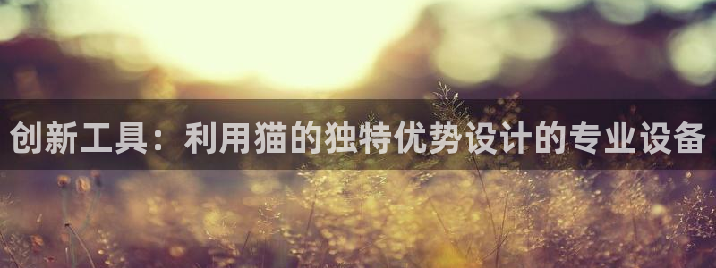CQ9电子在线平台：创新工具：利用猫的独特优势设计的专业设备