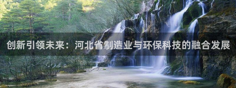 cq9传奇电子赌博：创新引领未来：河北省制造业与环保科技的融