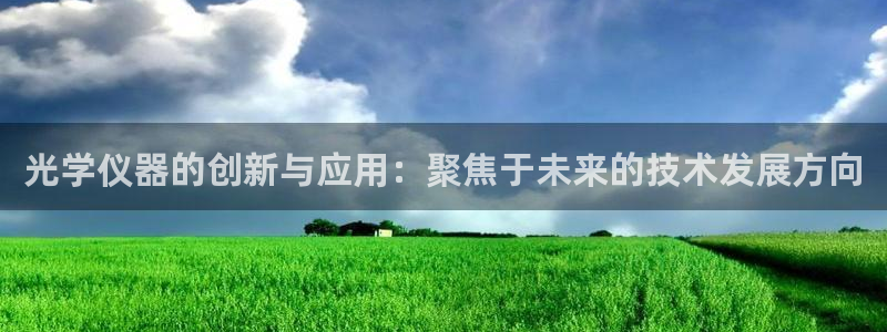 cq9电子夺宝试玩：光学仪器的创新与应用：聚焦于未来的技术发