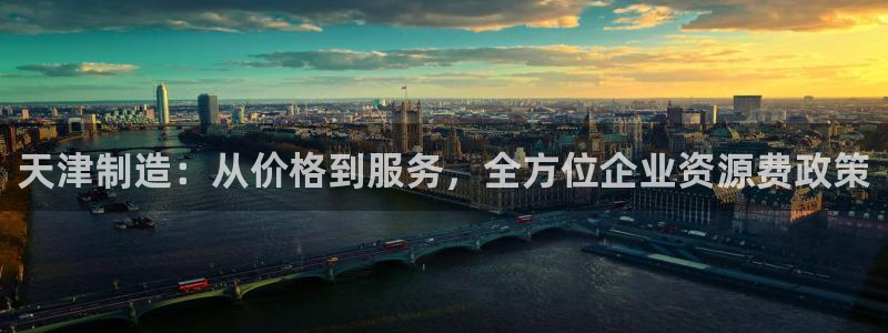 cq9电子最小押注：天津制造：从价格到服务，全方位企业资源费