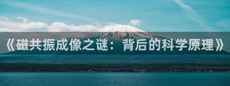 cq9宙斯电子爆分视频：《磁共振成像之谜：背后的科学原理》