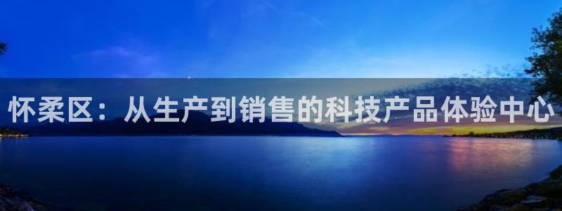 cq9电子bug：怀柔区：从生产到销售的科技产品体验中心