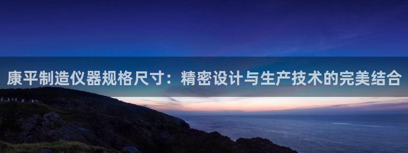 黑客攻击cq9电子：康平制造仪器规格尺寸：精密设计与生产技术