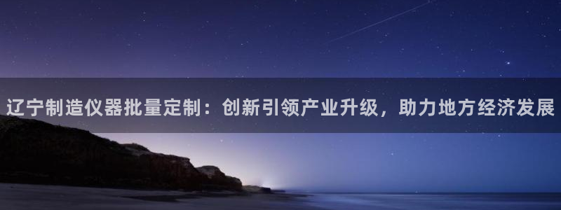 cq9电子飞天财神：辽宁制造仪器批量定制：创新引领产业升级，