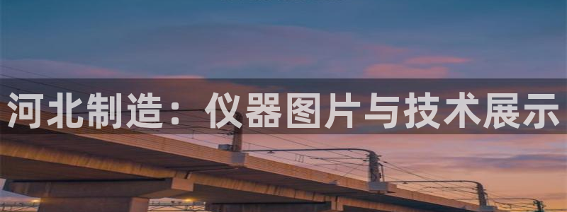 cq9电子宙斯大奖图片：河北制造：仪器图片与技术展示